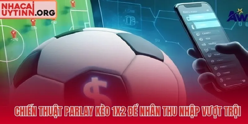 Ghép xiên Parlay kèo 1X2 nhân hệ số Odds lên nhiều tầng