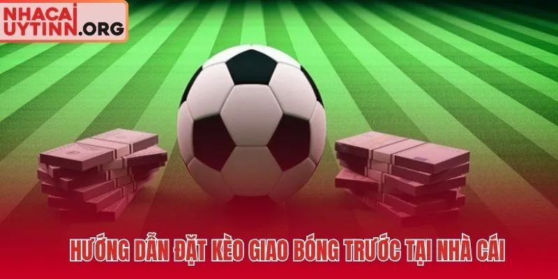 Các bước đặt kèo giao bóng trước nhanh và có trách nhiệm